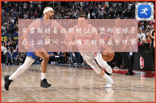 布雷斯特备战斯特拉斯堡两名球员存出战疑问一人确定缺阵成长观察-深度解析