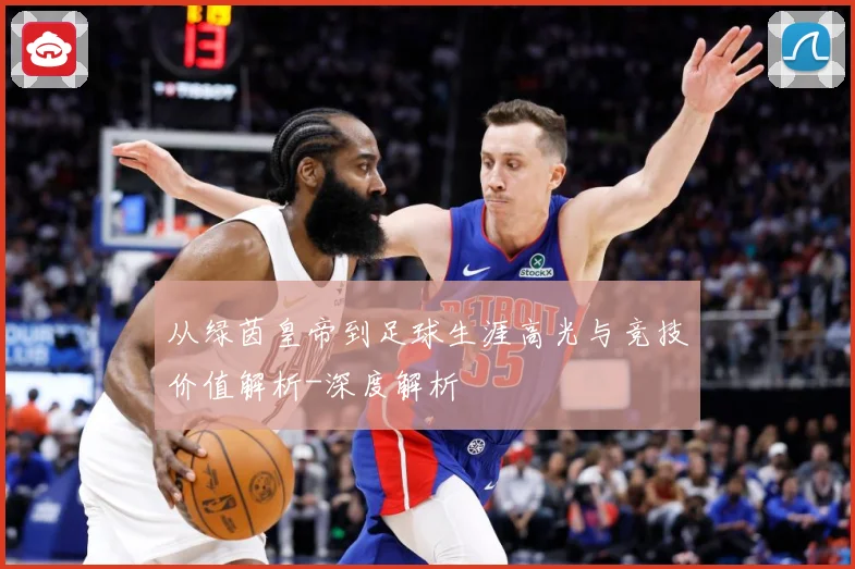 从绿茵皇帝到足球生涯高光与竞技价值解析-深度解析
