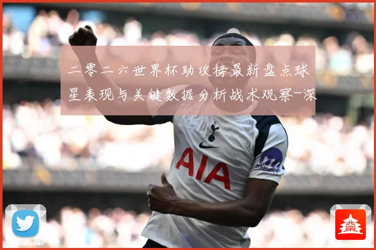 二零二六世界杯助攻榜最新盘点球星表现与关键数据分析战术观察-深度解析