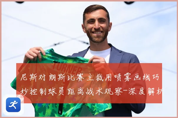 尼斯对朗斯比赛主裁用喷雾画线巧妙控制球员距离战术观察-深度解析