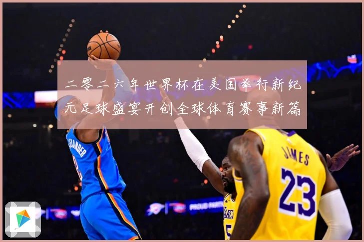 二零二六年世界杯在美国举行新纪元足球盛宴开创全球体育赛事新篇赛事前瞻-深度解析