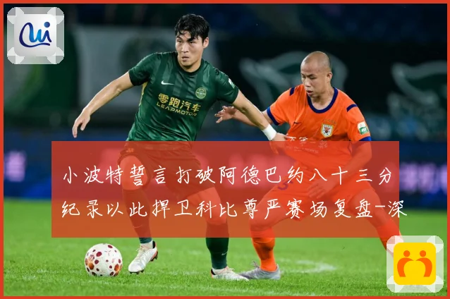 小波特誓言打破阿德巴约八十三分纪录以此捍卫科比尊严赛场复盘-深度解析