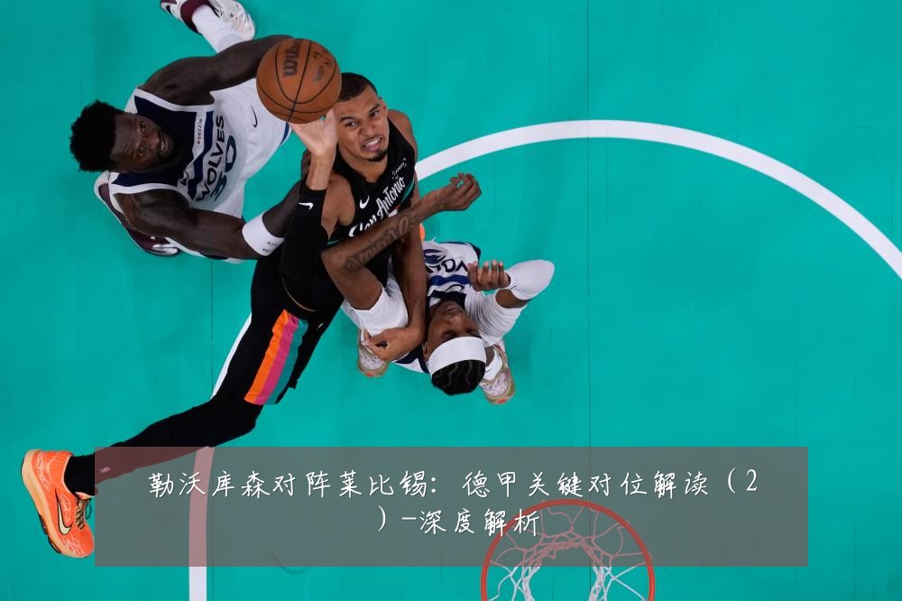 勒沃库森对阵莱比锡：德甲关键对位解读（2）-深度解析