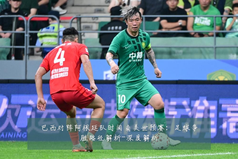 巴西对阵阿根廷队时间南美世预赛:足球争胜路径解析-深度解析