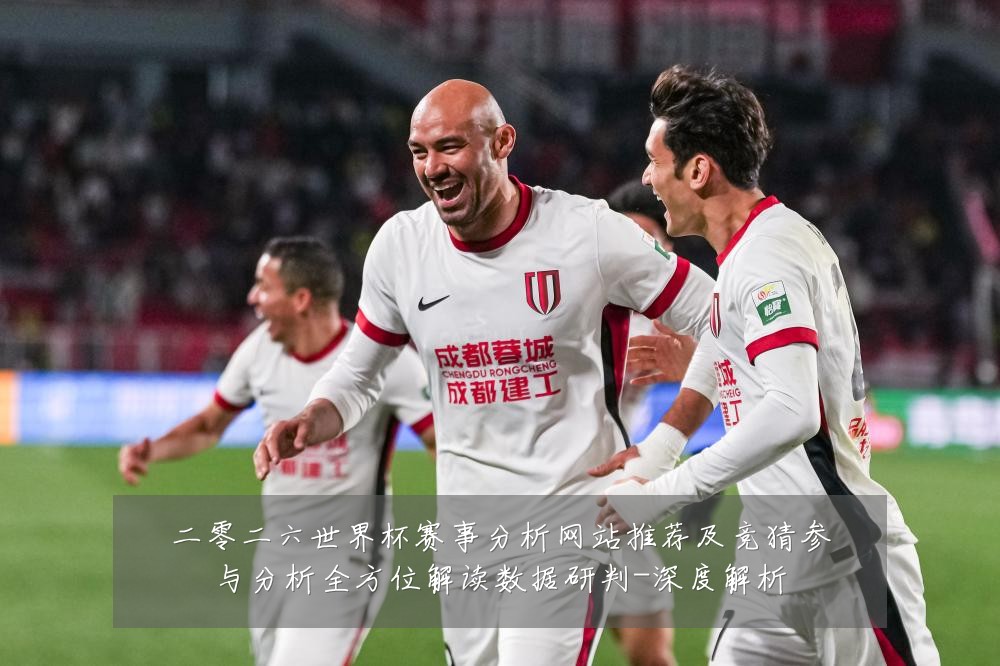 二零二六世界杯赛事分析网站推荐及竞猜参与分析全方位解读数据研判-深度解析