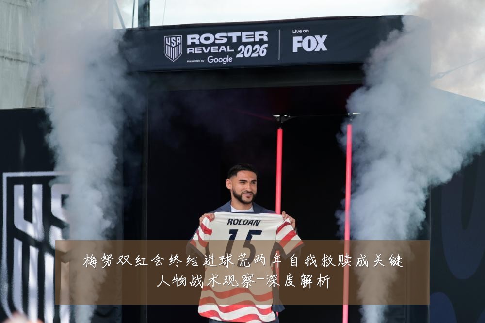 梅努双红会终结进球荒两年自我救赎成关键人物战术观察-深度解析
