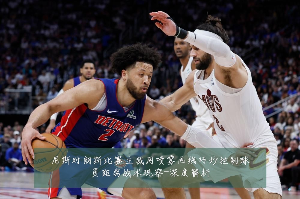 尼斯对朗斯比赛主裁用喷雾画线巧妙控制球员距离战术观察-深度解析