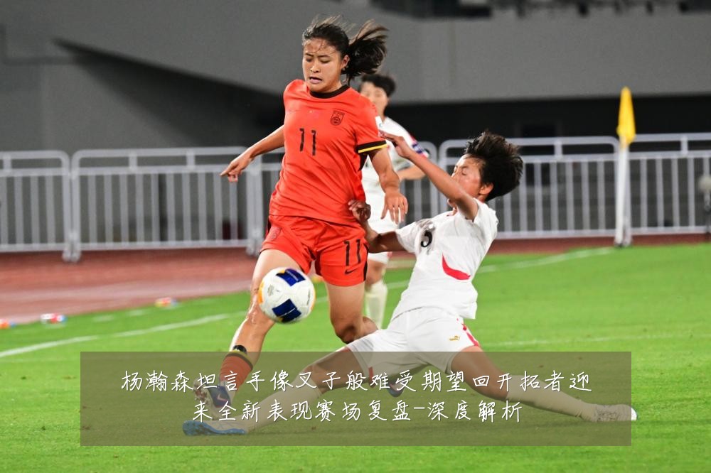 杨瀚森坦言手像叉子般难受期望回开拓者迎来全新表现赛场复盘-深度解析