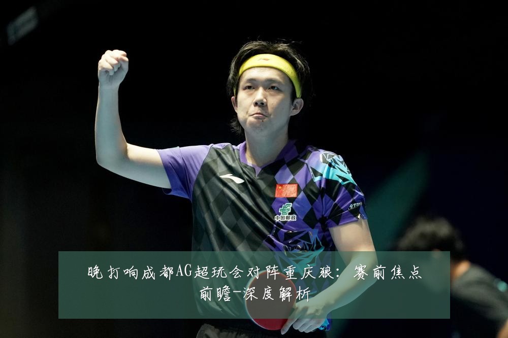 晚打响成都AG超玩会对阵重庆狼:赛前焦点前瞻-深度解析