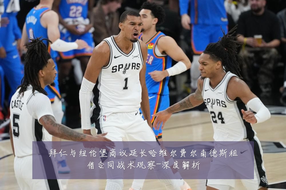 拜仁与纽伦堡商议延长哈维尔费尔南德斯租借合同战术观察-深度解析