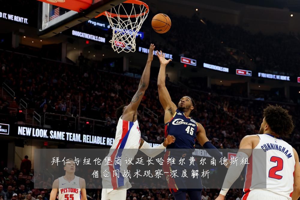 拜仁与纽伦堡商议延长哈维尔费尔南德斯租借合同战术观察-深度解析
