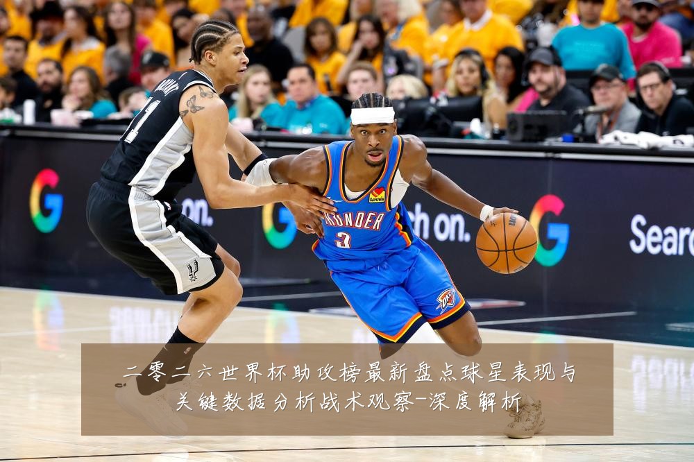 二零二六世界杯助攻榜最新盘点球星表现与关键数据分析战术观察-深度解析